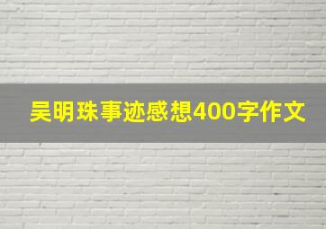 吴明珠事迹感想400字作文