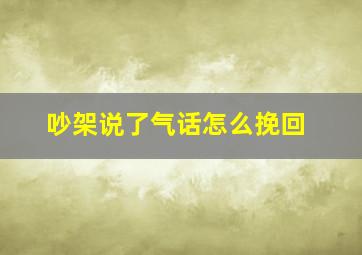 吵架说了气话怎么挽回