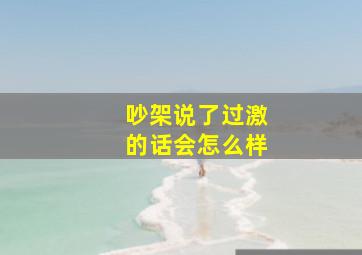 吵架说了过激的话会怎么样