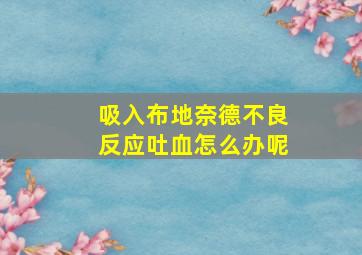 吸入布地奈德不良反应吐血怎么办呢