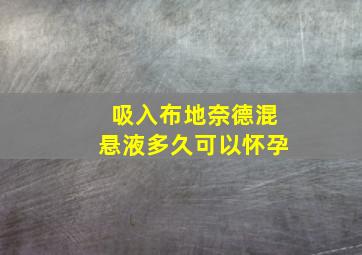 吸入布地奈德混悬液多久可以怀孕