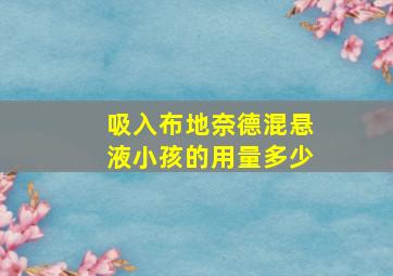 吸入布地奈德混悬液小孩的用量多少