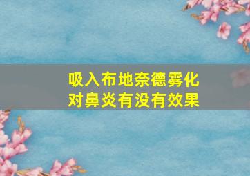 吸入布地奈德雾化对鼻炎有没有效果