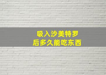 吸入沙美特罗后多久能吃东西