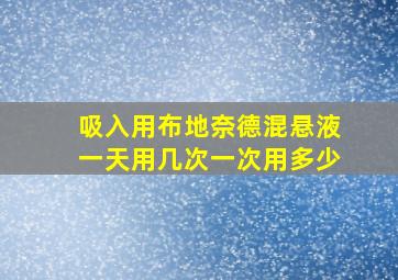 吸入用布地奈德混悬液一天用几次一次用多少