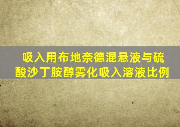 吸入用布地奈德混悬液与硫酸沙丁胺醇雾化吸入溶液比例