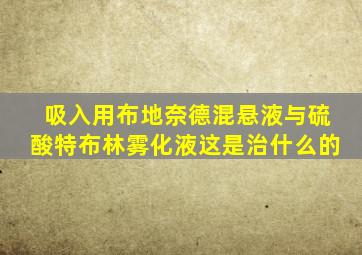 吸入用布地奈德混悬液与硫酸特布林雾化液这是治什么的