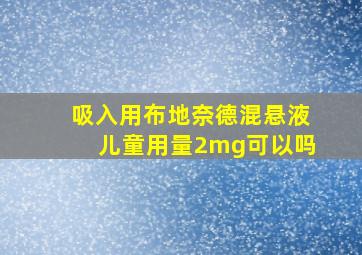 吸入用布地奈德混悬液儿童用量2mg可以吗