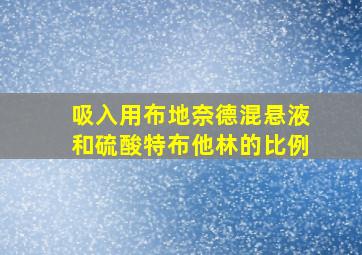 吸入用布地奈德混悬液和硫酸特布他林的比例