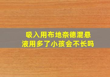 吸入用布地奈德混悬液用多了小孩会不长吗