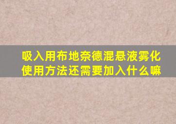 吸入用布地奈德混悬液雾化使用方法还需要加入什么嘛