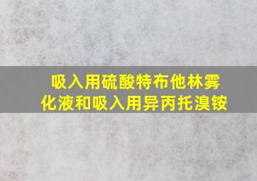 吸入用硫酸特布他林雾化液和吸入用异丙托溴铵