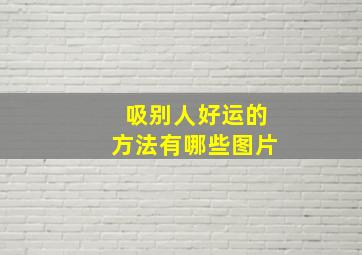 吸别人好运的方法有哪些图片