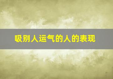 吸别人运气的人的表现