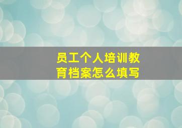 员工个人培训教育档案怎么填写