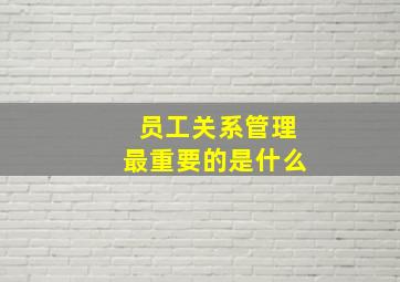 员工关系管理最重要的是什么