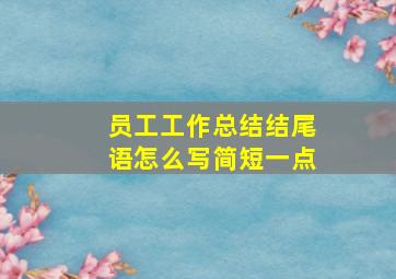 员工工作总结结尾语怎么写简短一点