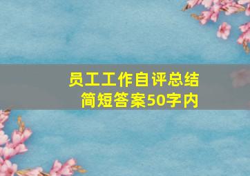 员工工作自评总结简短答案50字内