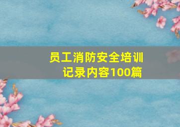 员工消防安全培训记录内容100篇