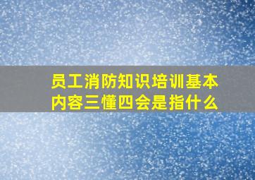 员工消防知识培训基本内容三懂四会是指什么