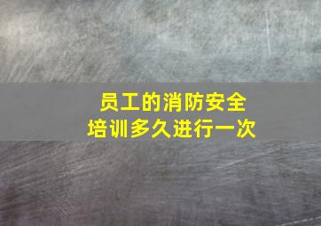 员工的消防安全培训多久进行一次