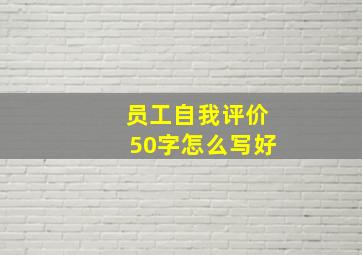 员工自我评价50字怎么写好