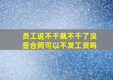 员工说不干就不干了没签合同可以不发工资吗