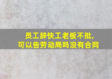 员工辞快工老板不批,可以告劳动局吗没有合同