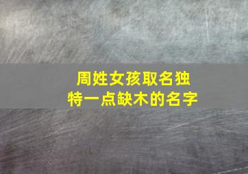 周姓女孩取名独特一点缺木的名字