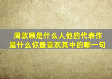 周敦颐是什么人他的代表作是什么你最喜欢其中的哪一句