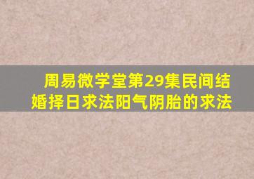 周易微学堂第29集民间结婚择日求法阳气阴胎的求法