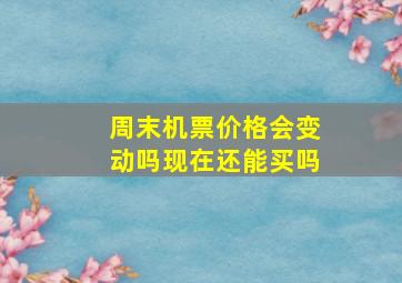 周末机票价格会变动吗现在还能买吗