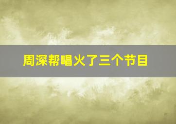 周深帮唱火了三个节目