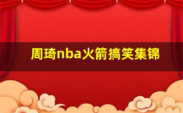 周琦nba火箭搞笑集锦