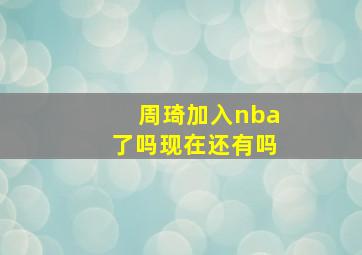 周琦加入nba了吗现在还有吗