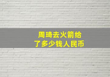 周琦去火箭给了多少钱人民币