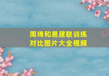 周琦和易建联训练对比图片大全视频