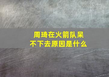 周琦在火箭队呆不下去原因是什么