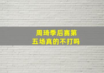 周琦季后赛第五场真的不打吗