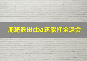 周琦退出cba还能打全运会