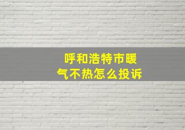 呼和浩特市暖气不热怎么投诉