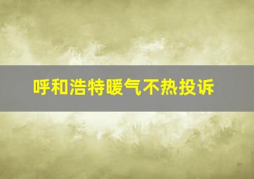 呼和浩特暖气不热投诉