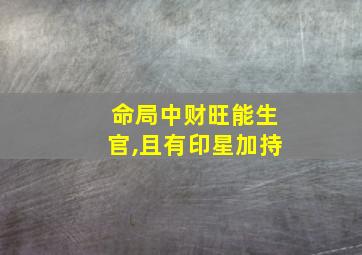 命局中财旺能生官,且有印星加持