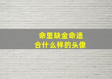 命里缺金命适合什么样的头像