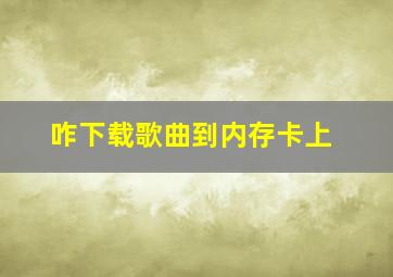 咋下载歌曲到内存卡上