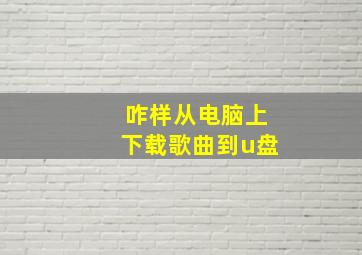 咋样从电脑上下载歌曲到u盘