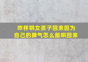 咋样哄女孩子回来因为自己的脾气怎么能哄回来