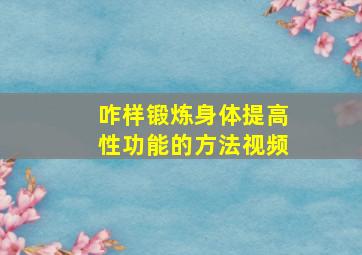 咋样锻炼身体提高性功能的方法视频