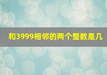 和3999相邻的两个整数是几