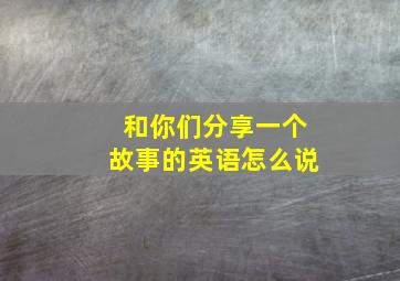 和你们分享一个故事的英语怎么说